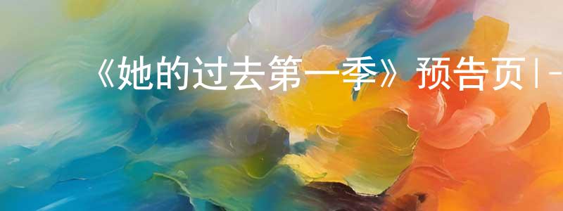 ﻿《她的过去第一季》预告页|-都市情感-美剧天堂 ﻿陈仙珍的blog